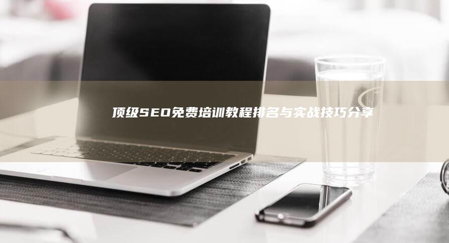 顶级SEO免费培训教程排名与实战技巧分享